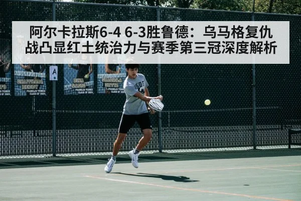 阿尔卡拉斯6-4 6-3胜鲁德:乌马格复仇战凸显红土统治力与赛季第三冠深度解析