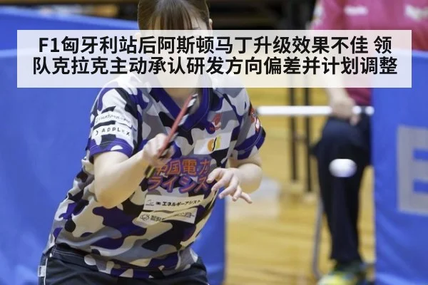 F1匈牙利站后阿斯顿马丁升级效果不佳 领队克拉克主动承认研发方向偏差并计划调整