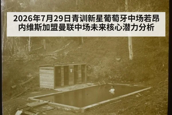 2026年7月29日青训新星葡萄牙中场若昂内维斯加盟曼联中场未来核心潜力分析