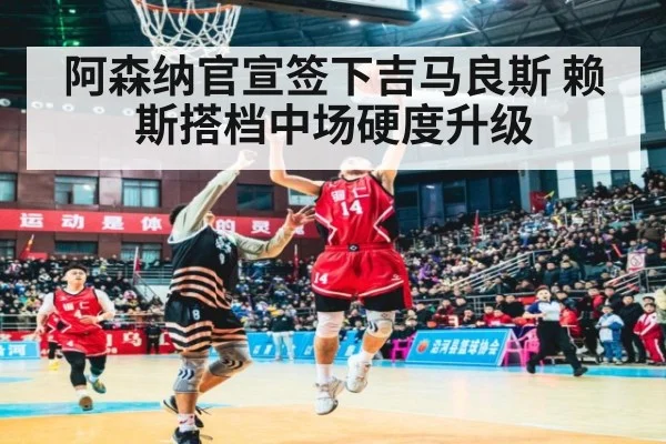 阿森纳官宣签下吉马良斯 赖斯搭档中场硬度升级