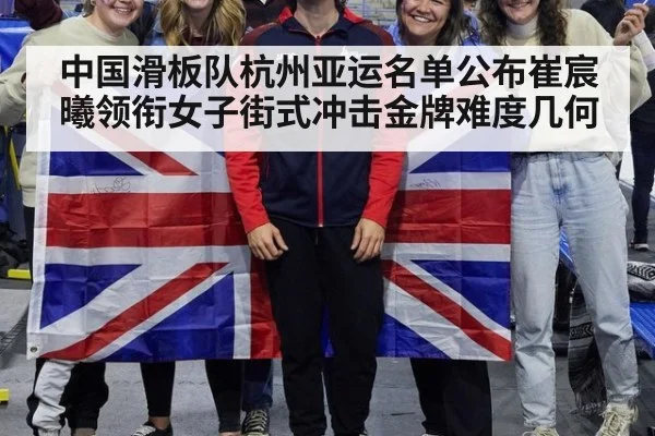 中国滑板队杭州亚运名单公布崔宸曦领衔女子街式冲击金牌难度几何