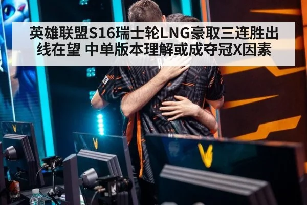 英雄联盟S16瑞士轮LNG豪取三连胜出线在望 中单版本理解或成夺冠X因素