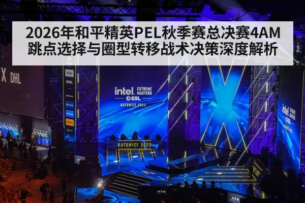2026年和平精英PEL秋季赛总决赛4AM跳点选择与圈型转移战术决策深度解析
