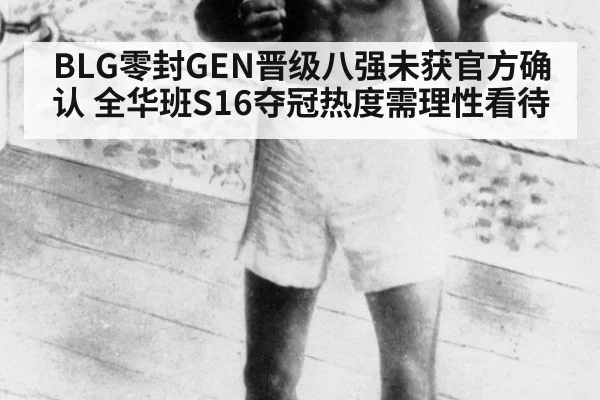 BLG零封GEN晋级八强未获官方确认 全华班S16夺冠热度需理性看待