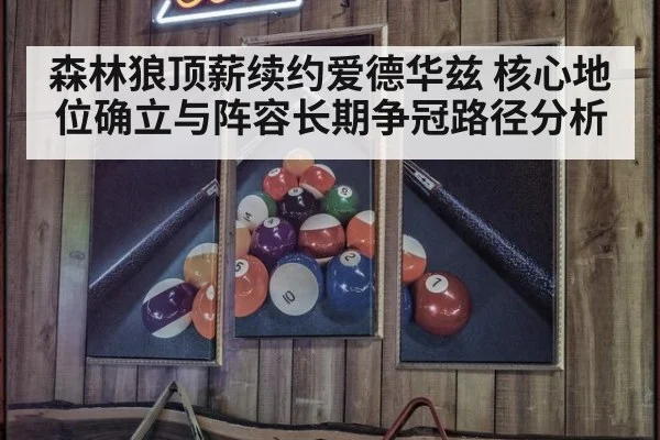森林狼顶薪续约爱德华兹 核心地位确立与阵容长期争冠路径分析
