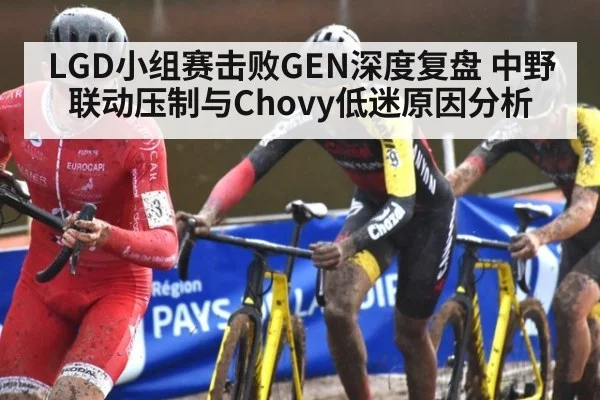 LGD小组赛击败GEN深度复盘 中野联动压制与Chovy低迷原因分析