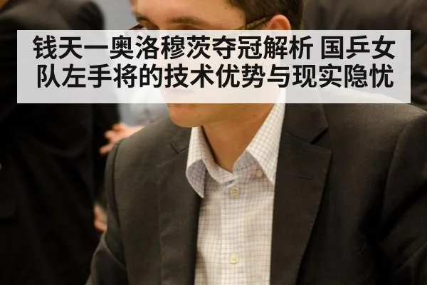 钱天一奥洛穆茨夺冠解析 国乒女队左手将的技术优势与现实隐忧