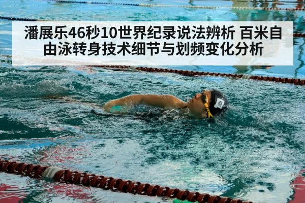 潘展乐46秒10世界纪录说法辨析 百米自由泳转身技术细节与划频变化分析