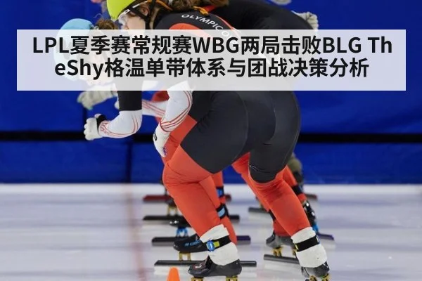 LPL夏季赛常规赛WBG两局击败BLG TheShy格温单带体系与团战决策分析