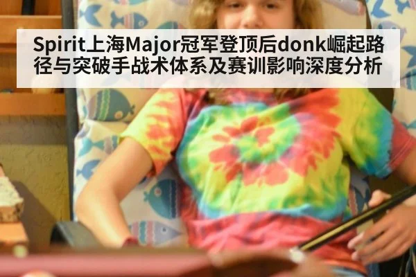 Spirit上海Major冠军登顶后donk崛起路径与突破手战术体系及赛训影响深度分析